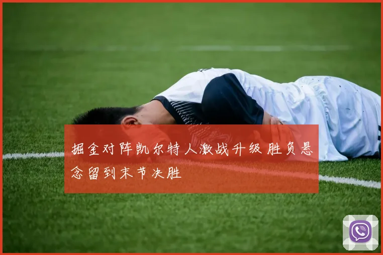 掘金对阵凯尔特人激战升级 胜负悬念留到末节决胜