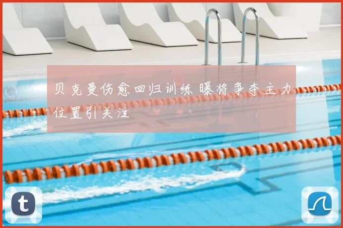 贝克曼伤愈回归训练 曝将争夺主力位置引关注