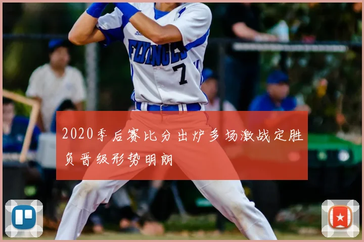 2020季后赛比分出炉多场激战定胜负晋级形势明朗