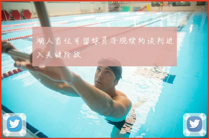 湖人首位可留球员浮现续约谈判进入关键阶段