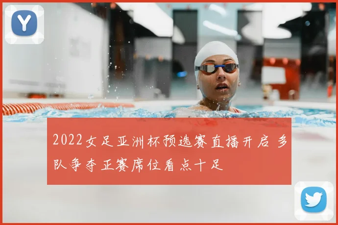 2022女足亚洲杯预选赛直播开启 多队争夺正赛席位看点十足