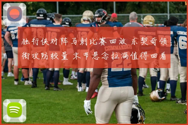 独行侠对阵马刺比赛回放 东契奇领衔攻防较量 末节悬念拉满值得回看