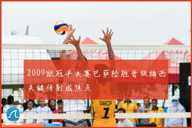 2009欧冠半决赛巴萨险胜晋级梅西关键传射成焦点