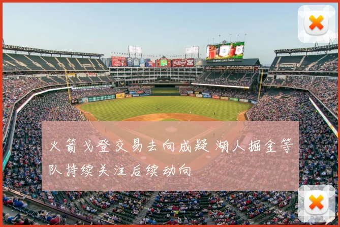 火箭戈登交易去向成疑 湖人掘金等队持续关注后续动向