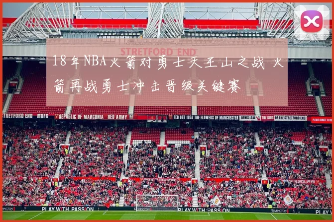 18年NBA火箭对勇士天王山之战 火箭再战勇士冲击晋级关键赛