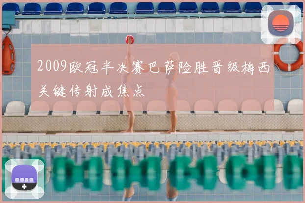 2009欧冠半决赛巴萨险胜晋级梅西关键传射成焦点
