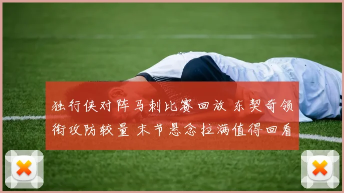 独行侠对阵马刺比赛回放 东契奇领衔攻防较量 末节悬念拉满值得回看