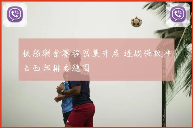 快船剩余赛程密集开启 连战强敌冲击西部排名稳固