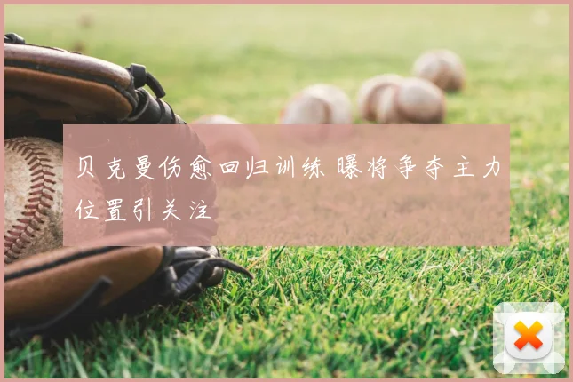 贝克曼伤愈回归训练 曝将争夺主力位置引关注