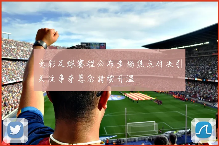 竞彩足球赛程公布多场焦点对决引关注争夺悬念持续升温
