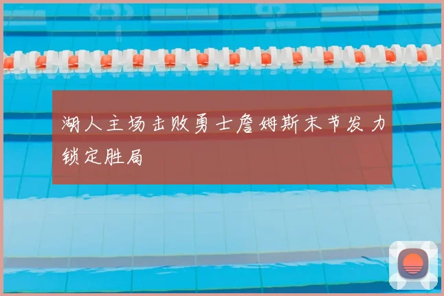湖人主场击败勇士詹姆斯末节发力锁定胜局