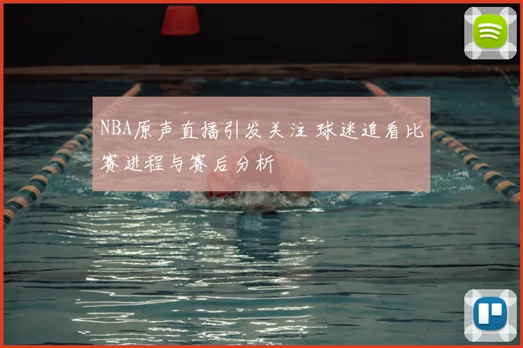 NBA原声直播引发关注 球迷追看比赛进程与赛后分析