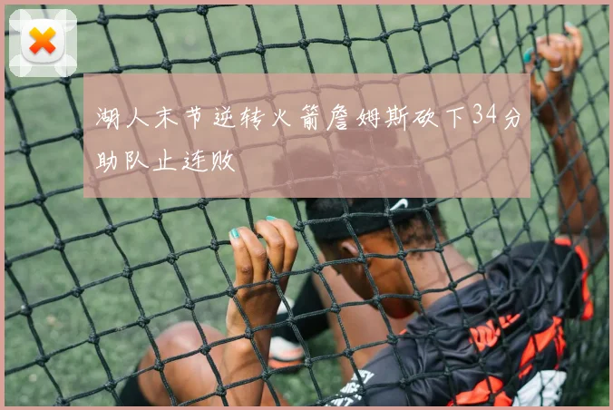 湖人末节逆转火箭詹姆斯砍下34分助队止连败