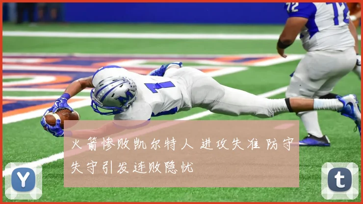 火箭惨败凯尔特人 进攻失准 防守失守引发连败隐忧