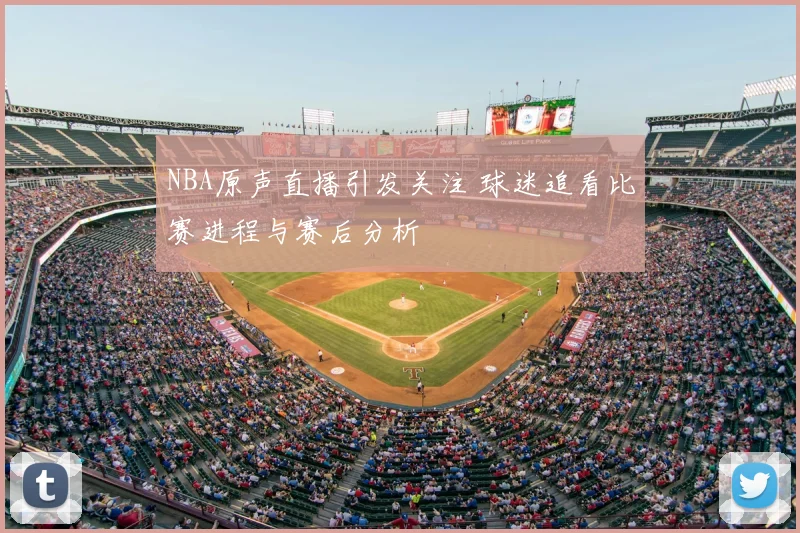 NBA原声直播引发关注 球迷追看比赛进程与赛后分析