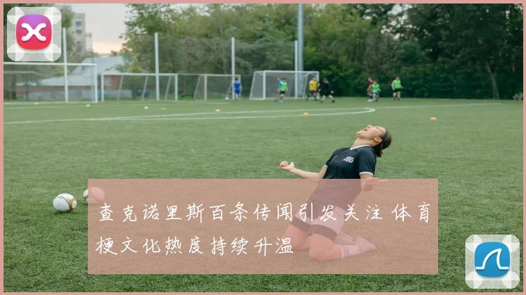 查克诺里斯百条传闻引发关注 体育梗文化热度持续升温